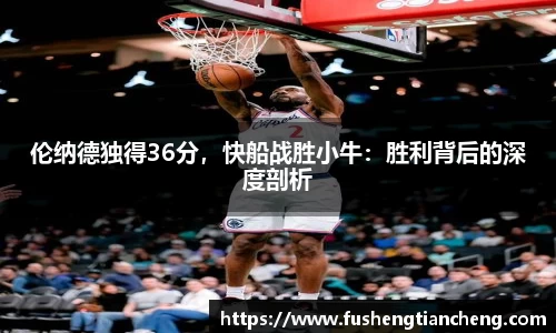 伦纳德独得36分，快船战胜小牛：胜利背后的深度剖析