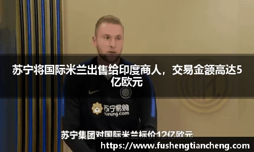 苏宁将国际米兰出售给印度商人，交易金额高达5亿欧元