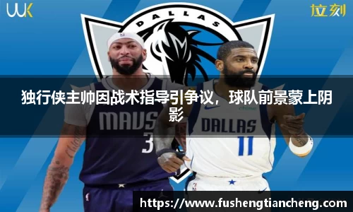 独行侠主帅因战术指导引争议，球队前景蒙上阴影