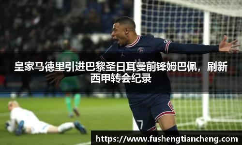 皇家马德里引进巴黎圣日耳曼前锋姆巴佩，刷新西甲转会纪录