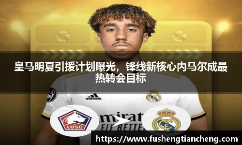 皇马明夏引援计划曝光，锋线新核心内马尔成最热转会目标