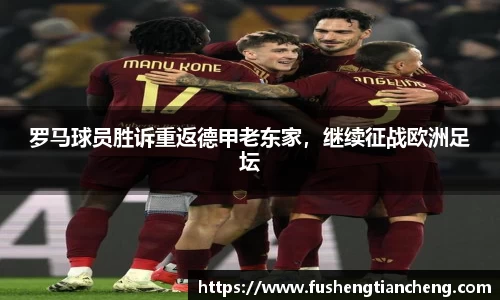 罗马球员胜诉重返德甲老东家，继续征战欧洲足坛