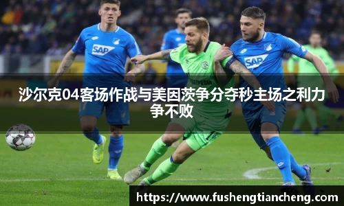 沙尔克04客场作战与美因茨争分夺秒主场之利力争不败