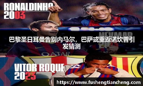 巴黎圣日耳曼告别内马尔，巴萨或重返诺坎普引发猜测