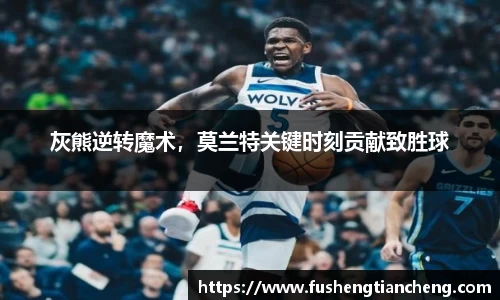 灰熊逆转魔术，莫兰特关键时刻贡献致胜球