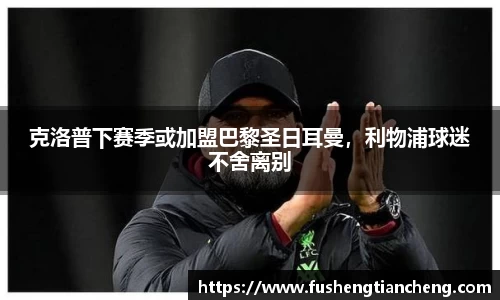 克洛普下赛季或加盟巴黎圣日耳曼，利物浦球迷不舍离别