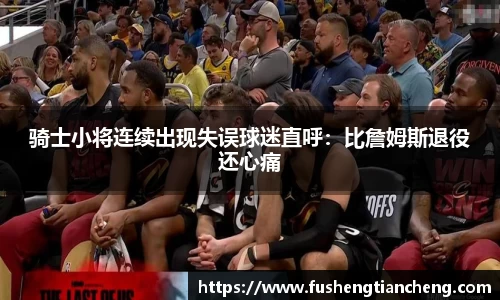 骑士小将连续出现失误球迷直呼：比詹姆斯退役还心痛