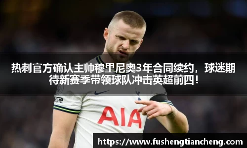 热刺官方确认主帅穆里尼奥3年合同续约，球迷期待新赛季带领球队冲击英超前四！