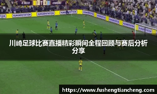 川崎足球比赛直播精彩瞬间全程回顾与赛后分析分享