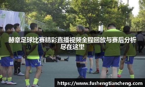 赫章足球比赛精彩直播视频全程回放与赛后分析尽在这里