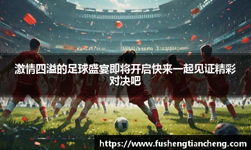 激情四溢的足球盛宴即将开启快来一起见证精彩对决吧