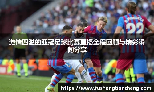 激情四溢的亚冠足球比赛直播全程回顾与精彩瞬间分享