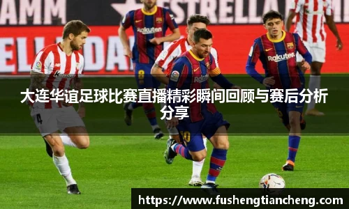 大连华谊足球比赛直播精彩瞬间回顾与赛后分析分享