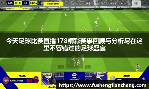 今天足球比赛直播178精彩赛事回顾与分析尽在这里不容错过的足球盛宴