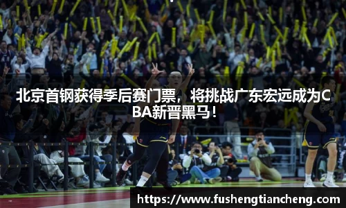 北京首钢获得季后赛门票，将挑战广东宏远成为CBA新晋黑马！