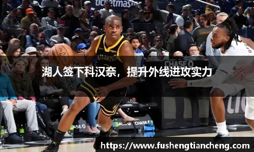湖人签下科汉奈，提升外线进攻实力