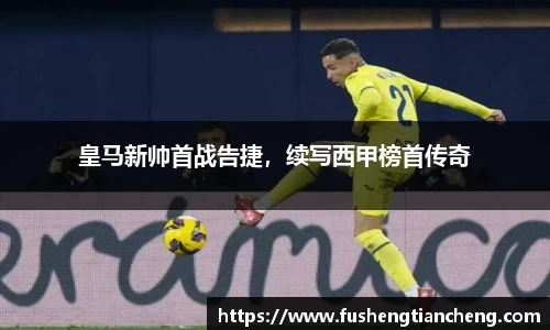 皇马新帅首战告捷，续写西甲榜首传奇