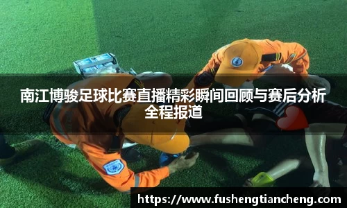 南江博骏足球比赛直播精彩瞬间回顾与赛后分析全程报道