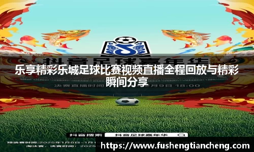 乐享精彩乐城足球比赛视频直播全程回放与精彩瞬间分享