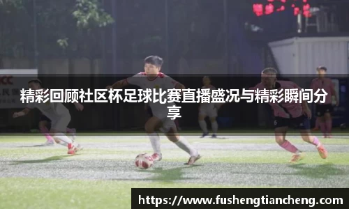 精彩回顾社区杯足球比赛直播盛况与精彩瞬间分享