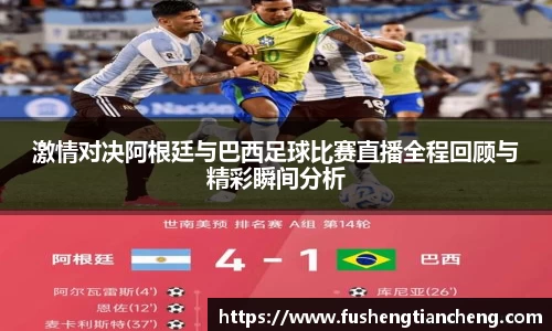 激情对决阿根廷与巴西足球比赛直播全程回顾与精彩瞬间分析