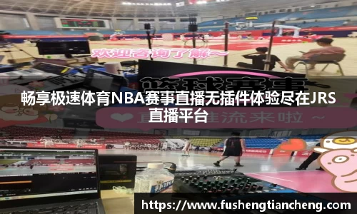 畅享极速体育NBA赛事直播无插件体验尽在JRS直播平台