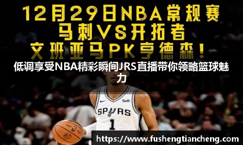 低调享受NBA精彩瞬间JRS直播带你领略篮球魅力