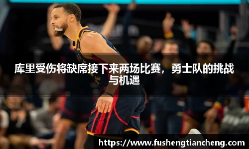 库里受伤将缺席接下来两场比赛，勇士队的挑战与机遇